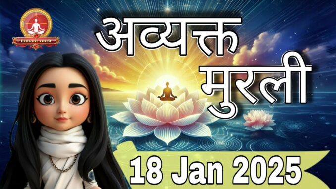 18 Jan 2025 Avyakt Murli|Ruhani Amrit|Ai Guide|एकाग्रता की शक्ति द्वारा फरिश्ता स्थिति का अनुभव करो